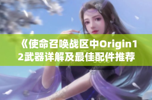 《使命召唤战区中Origin12武器详解及最佳配件推荐》