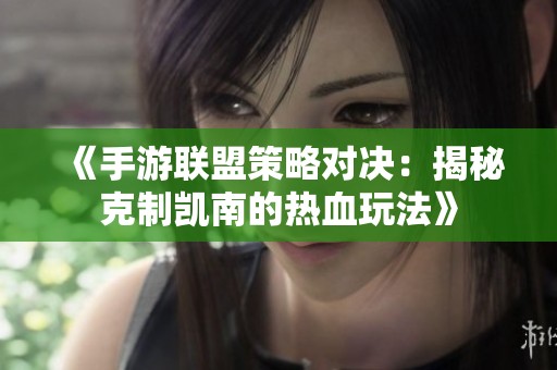 《手游联盟策略对决：揭秘克制凯南的热血玩法》