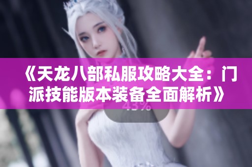 《天龙八部私服攻略大全：门派技能版本装备全面解析》