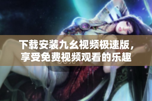 下载安装九幺视频极速版，享受免费视频观看的乐趣