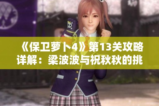 《保卫萝卜4》第13关攻略详解：梁波波与祝秋秋的挑战解析