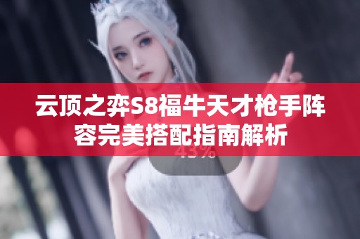云顶之弈S8福牛天才枪手阵容完美搭配指南解析