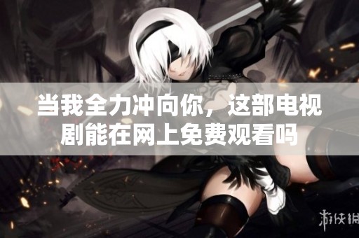 当我全力冲向你，这部电视剧能在网上免费观看吗