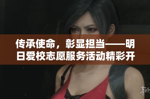 传承使命，彰显担当——明日爱校志愿服务活动精彩开启