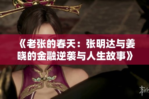 《老张的春天：张明达与姜晓的金融逆袭与人生故事》