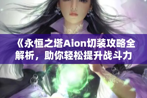 《永恒之塔Aion切装攻略全解析，助你轻松提升战斗力》