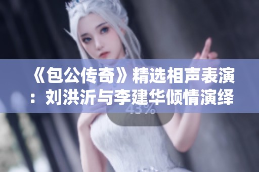 《包公传奇》精选相声表演：刘洪沂与李建华倾情演绎