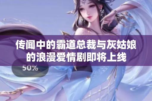 传闻中的霸道总裁与灰姑娘的浪漫爱情剧即将上线