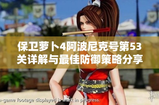 保卫萝卜4阿波尼克号第53关详解与最佳防御策略分享