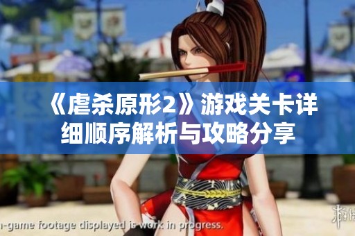 《虐杀原形2》游戏关卡详细顺序解析与攻略分享