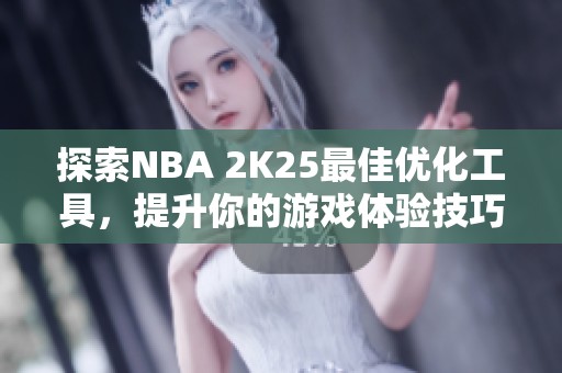 探索NBA 2K25最佳优化工具，提升你的游戏体验技巧