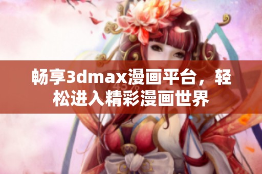 畅享3dmax漫画平台，轻松进入精彩漫画世界