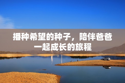 播种希望的种子，陪伴爸爸一起成长的旅程