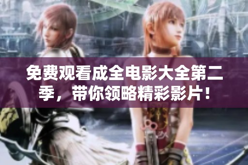 免费观看成全电影大全第二季，带你领略精彩影片！