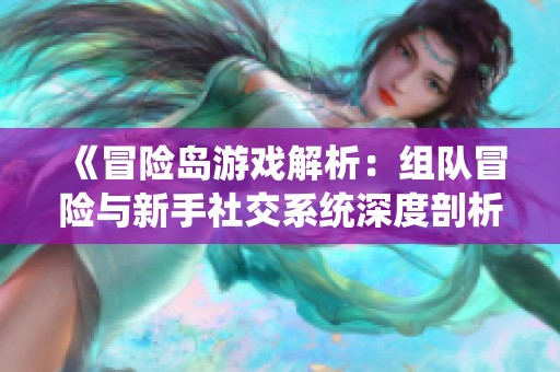 《冒险岛游戏解析：组队冒险与新手社交系统深度剖析》