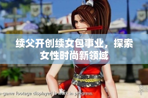 续父开创续女包事业，探索女性时尚新领域