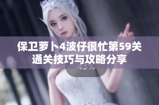 保卫萝卜4波仔很忙第59关通关技巧与攻略分享