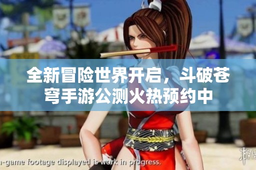 全新冒险世界开启，斗破苍穹手游公测火热预约中