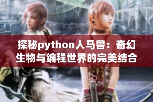 探秘python人马兽：奇幻生物与编程世界的完美结合