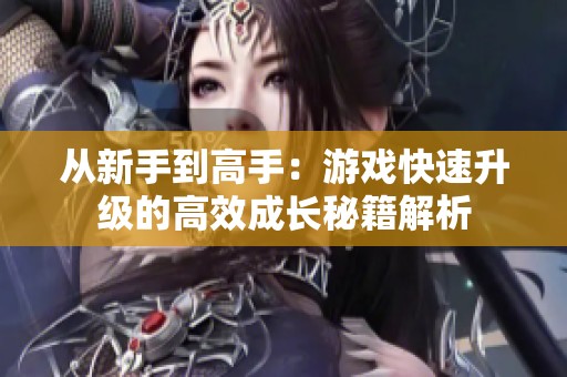 从新手到高手：游戏快速升级的高效成长秘籍解析