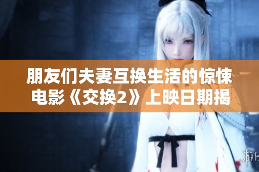 朋友们夫妻互换生活的惊悚电影《交换2》上映日期揭晓