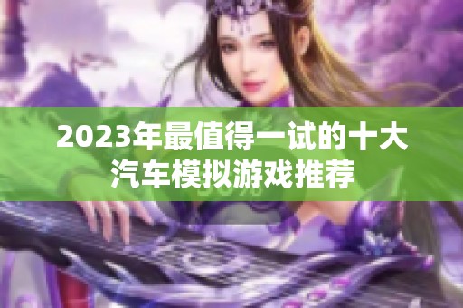 2023年最值得一试的十大汽车模拟游戏推荐