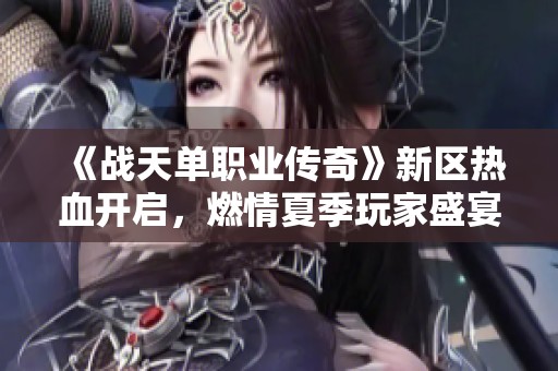 《战天单职业传奇》新区热血开启，燃情夏季玩家盛宴即刻来临