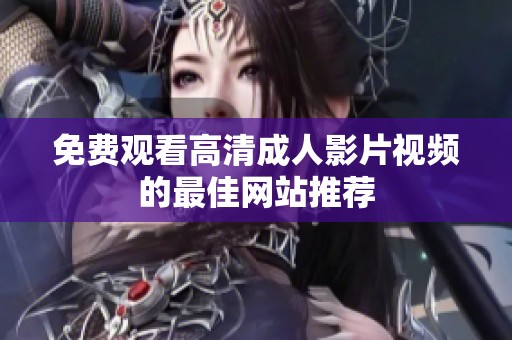 免费观看高清成人影片视频的最佳网站推荐
