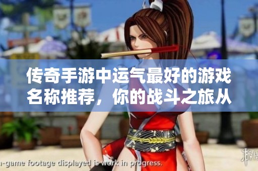 传奇手游中运气最好的游戏名称推荐，你的战斗之旅从这里开始