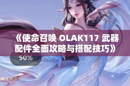 《使命召唤 OLAK117 武器配件全面攻略与搭配技巧》