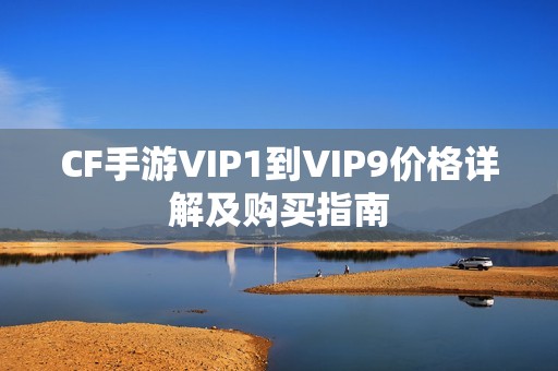 CF手游VIP1到VIP9价格详解及购买指南