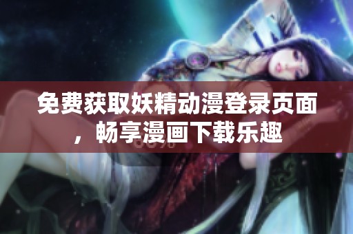 免费获取妖精动漫登录页面，畅享漫画下载乐趣