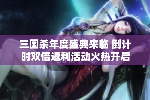 三国杀年度盛典来临 倒计时双倍返利活动火热开启