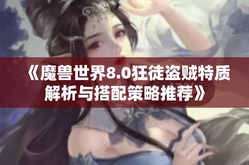 《魔兽世界8.0狂徒盗贼特质解析与搭配策略推荐》