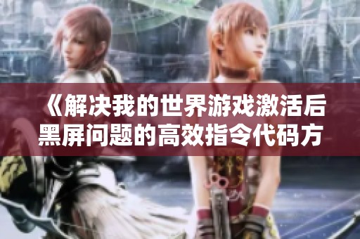 《解决我的世界游戏激活后黑屏问题的高效指令代码方案》