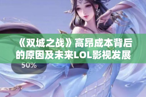 《双城之战》高昂成本背后的原因及未来LOL影视发展的潜力