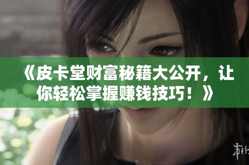 《皮卡堂财富秘籍大公开，让你轻松掌握赚钱技巧！》