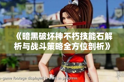 《暗黑破坏神不朽技能石解析与战斗策略全方位剖析》