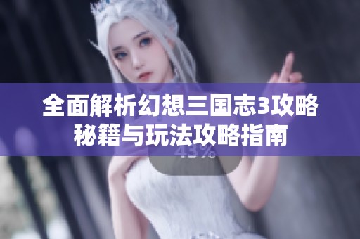 全面解析幻想三国志3攻略秘籍与玩法攻略指南