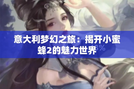 意大利梦幻之旅：揭开小蜜蜂2的魅力世界