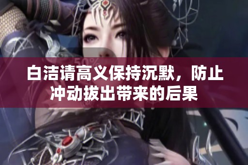 白洁请高义保持沉默，防止冲动拔出带来的后果