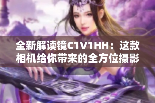 全新解读镜C1V1HH：这款相机给你带来的全方位摄影体验