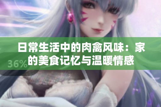 日常生活中的肉禽风味：家的美食记忆与温暖情感