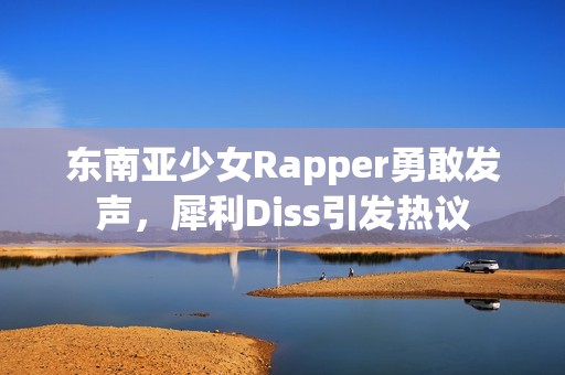 东南亚少女Rapper勇敢发声，犀利Diss引发热议