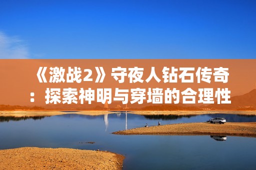《激战2》守夜人钻石传奇：探索神明与穿墙的合理性分析