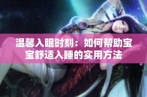 温馨入眠时刻：如何帮助宝宝舒适入睡的实用方法