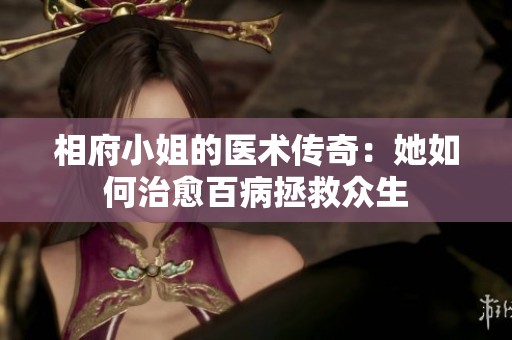 相府小姐的医术传奇：她如何治愈百病拯救众生