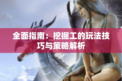 全面指南：挖掘工的玩法技巧与策略解析