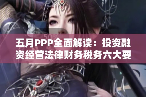 五月PPP全面解读：投资融资经营法律财务税务六大要素协同发展