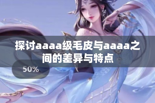 探讨aaaa级毛皮与aaaa之间的差异与特点